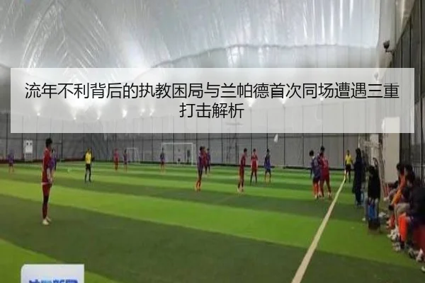 流年不利背后的执教困局与兰帕德首次同场遭遇三重打击解析